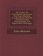 Die Frauen Der Franz Sischen Revolution Von Jules Michelet: Frei Bearbeitet Und Mit Geschichtlichen Anmerkungen Von Eduard Maria Oettinger