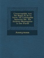 L'Incorruptible Ami Des Belges Et de La Vertu, Ou L'Infatigable D Mocrate D Di Son Exc Lence Monseigneur Le Duc D'Ursel