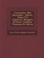 Carmouche. Mes Broutilles... Ep Tres, Po Sies Tr S Fugitives, Bouquets de Soci T, Couplets, Chansons Et Autres