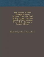 The Works of Mrs. Elizabeth Rowe: Letters from the Dead to the Living. Letters Moral & Entertaining, Pts. 1 & 2