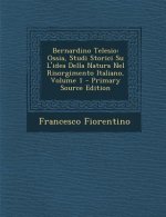Bernardino Telesio: Ossia, Studi Storici Su L'Idea Della Natura Nel Risorgimento Italiano, Volume 1