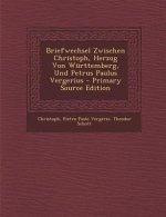 Briefwechsel Zwischen Christoph, Herzog Von Wurttemberg, Und Petrus Paulus Vergerius