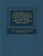 Publications de La Section Historique de L'Institut Grand-Ducal de Luxembourg, Volume 39