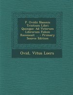 P. Ovidii Nasonis Tristium Libri Quinque: Ad Veterum Librorum Fidem Recensuit ...