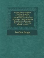 Antologia Portugueza: Trechos Selectos Coordenados Sob a Classificacao DOS Generos Literarios E Precedidos de Uma Poetica Historica Portugue