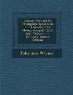 Ioannis Verneri de Triangulis Sphaericis Libri Quatuor: de Meteoroscopiis Libri Sex, Volume 1