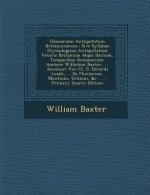 Glossarium Antiquitatum Britannicarum,: Sive Syllabus Etymologicus Antiquitatum Veteris Britanniae Atque Iberniae, Temporibus Romanorum. Auctore Willi