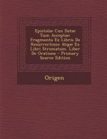Epistolae Cun Datae Tum Acceptae: Fragmenta Ex Libris de Resurrectione Atque Ex Libri Stromatum. Liber de Oratione