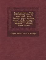 True Bear Stories. with Introductory Notes by David Starr Jordan. Together with a Thrilling Account of the Capture of the Celebrated Grizzly Monarch