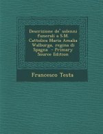 Descrizione de' Solenni Funerali A S.M. Cattolica Maria Amalia Walburga, Regina Di Spagna (Primary Source)