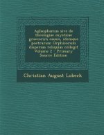 Aglaophamus Sive de Theologiae Mysticae Graecorim Causis, Idemque Poetrarum Orphicorum Dispersas Reliquias Collegit Volume 2