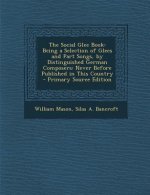 The Social Glee Book: Being a Selection of Glees and Part Songs, by Distinguished German Composers: Never Before Published in This Country