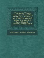 Testamenta Vetusta: Illustrations from Wills, of Manners, Customs, &C., from the Reign of Henry the Second to Queen Elizabeth