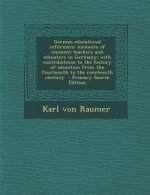 German Educational Reformers: Memoirs of Eminent Teachers and Educators in Germany; With Contributions to the History of Education from the Fourteen