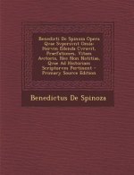 Benedicti de Spinoza Opera Qvae Svpersvnt Omia: Itervm Edenda Cvravit, Praefationes, Vitam Avctoris, NEC Non Notitias, Qvae Ad Historiam Scriptorvm Pe