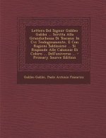 Lettera del Signor Galileo Galilei ... Scritta Alla Granduchessa Di Toscana: In CVI Teologicamente, E Con Ragioni Saldissime ... Si Risponde Alle Calu