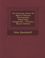 de Ciceronis Libris de Natura Deorum Recensendis: Dissertatio Inauguralis - Primary Source Edition