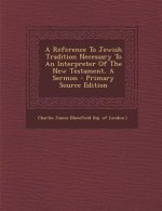 A Reference to Jewish Tradition Necessary to an Interpreter of the New Testament, a Sermon - Primary Source Edition