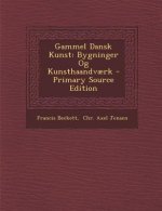 Gammel Dansk Kunst: Bygninger Og Kunsthaandvaerk - Primary Source Edition