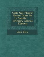 Celle Qui Pleure: Notre Dame De La Salette... - Primary Source Edition
