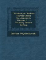 Chrobaccya: Rozbior Starozytnosci Slowianskich, Volume 1...