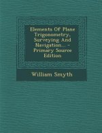 Elements of Plane Trigonometry, Surveying and Navigation...