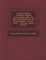 Georg Wilhelm Friedrich Hegel's Vorlesungen Uber Die Naturphilosophie ALS Der Encyklopadie. Zweiter Theil. - Primary Source Edition