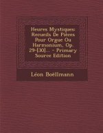 Heures Mystiques: Recueils de Pieces Pour Orgue Ou Harmonium, Op. 29-[30]... - Primary Source Edition
