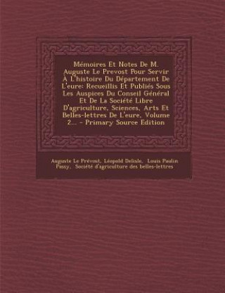 Memoires Et Notes de M. Auguste Le Prevost Pour Servir A L'Histoire Du Departement de L'Eure: Recueillis Et Publies Sous Les Auspices Du Conseil Gener