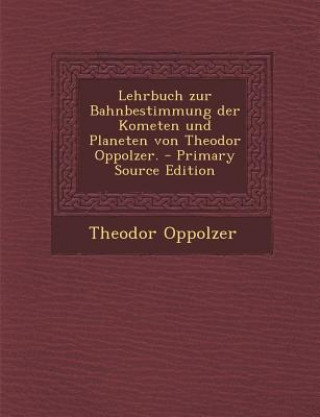 Lehrbuch Zur Bahnbestimmung Der Kometen Und Planeten Von Theodor Oppolzer.