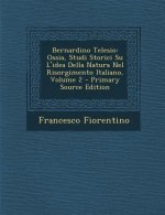 Bernardino Telesio: Ossia, Studi Storici Su L'Idea Della Natura Nel Risorgimento Italiano, Volume 2