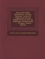 Recueil Des Edits, Declarations, Lettres-Patentes, Arrets Et Reglements Du Roi: Registres En La Cour de Parlement de Normandie ... - Primary Source Ed