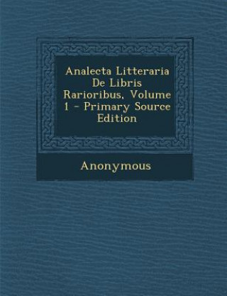 Analecta Litteraria de Libris Rarioribus, Volume 1