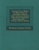 Gemmae Frisii Medici AC Mathematici de Astrolabo Catholico Liber Latissime Patentis Instrumenti Multiplex Usus Explicatur ... - Primary Source Edition
