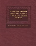 Friedrich Hebbel Samtliche Werke. - Primary Source Edition