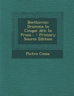 Beethoven: Dramma in Cinque Atti in Prosa... - Primary Source Edition