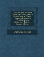 de Fontibus a Cassio Dione in Conscribendis Rebus Inde a Tiberio Usque Ad Mortem Vitellii Gestis Adhibitis - Primary Source Edition