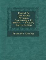 Manuel de L'Education Physique, Gymnastique Et Morale...