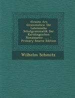 Alcuins Ars Grammatica: Die Lateinische Schulgrammatik Der Karolingischen Renaissance ...... - Primary Source Edition