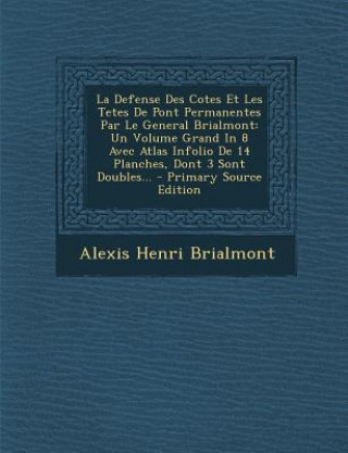 La Defense Des Cotes Et Les Tetes de Pont Permanentes Par Le General Brialmont: Un Volume Grand in 8 Avec Atlas Infolio de 14 Planches, Dont 3 Sont Do