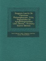Diogenis Laertii de Clarorum Philosophorum: Vitis, Dogmatibus Et Apophthegmatibus Libri Decem