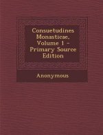 Consuetudines Monasticae, Volume 1 - Primary Source Edition