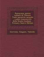 Ramayana; Poema Indiano Di Valmici. Testo Sanscrito Secondo I Codici Manoscritti Della Scuola Gaudana - Primary Source Edition