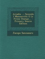 Arcadia ...: Secondo I Manoscritti E Le Prime Stampe... - Primary Source Edition