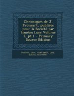 Chroniques de J. Froissart, publiées pour la Société par Siméon Luce Volume 1, pt.1 - Primary Source Edition