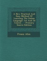 A New Practical and Easy Method of Learning the Italian Language: 1st and 2D Course...