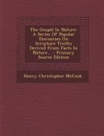 The Gospel in Nature: A Series of Popular Discourses on Scripture Truths Derived from Facts in Nature... - Primary Source Edition