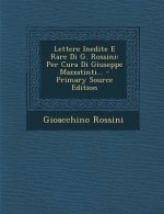 Lettere Inedite E Rare Di G. Rossini: Per Cura Di Giuseppe Mazzatinti... - Primary Source Edition
