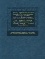 Historia Diplomatica Friderici Secundi: Sive Constitutiones, Privilegia, Mandata, Instrumenta Quae Supersunt Istius Imperatoris Et Filiorum Ejus: Acce