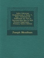 Index Librorum Prohibitorum a Sixto V., Papa, Confectus Et Publicatus: Et Vero a Successoribus Ejus in Sede Romana Suppressus...